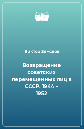 Книга Возвращение советских перемещенных лиц в СССР. 1944 – 1952