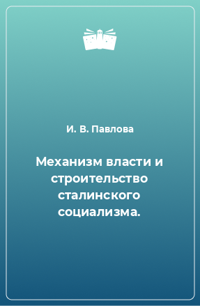 Книга Механизм власти и строительство сталинского социализма.