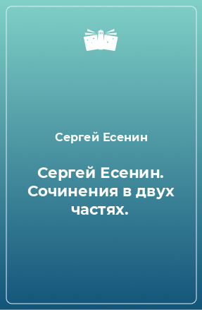 Книга Сергей Есенин. Сочинения в двух частях.