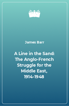 Книга A Line in the Sand: The Anglo-French Struggle for the Middle East, 1914-1948