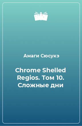 Книга Chrome Shelled Regios. Том 10. Сложные дни
