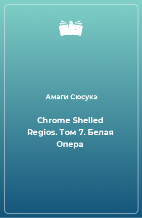 Книга Chrome Shelled Regios. Том 7. Белая Опера