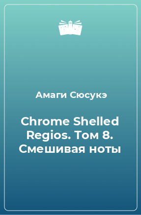Книга Chrome Shelled Regios. Том 8. Смешивая ноты