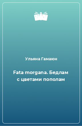 Книга Fata morgana. Бедлам с цветами пополам