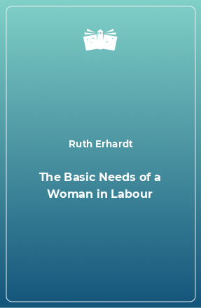 Книга The Basic Needs of a Woman in Labour