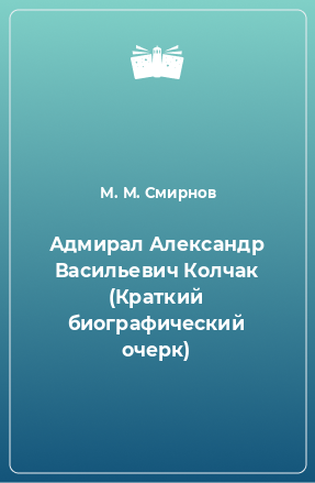 Книга Адмирал Александр Васильевич Колчак (Краткий биографический очерк)