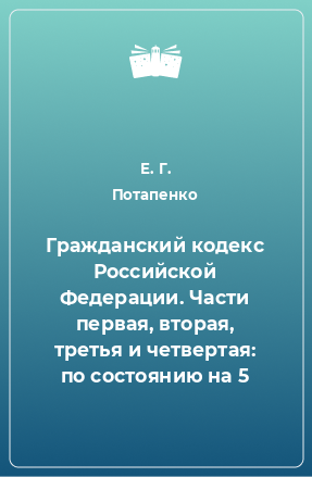 Книга Гражданский кодекс Российской Федерации. Части первая, вторая, третья и четвертая: по состоянию на 5