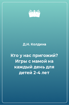 Книга Кто у нас пригожий? Игры с мамой на каждый день для детей 2-4 лет