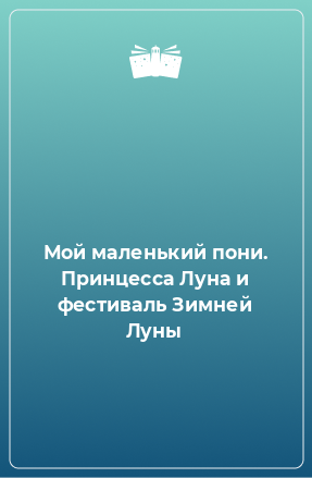 Книга Мой маленький пони. Принцесса Луна и фестиваль Зимней Луны