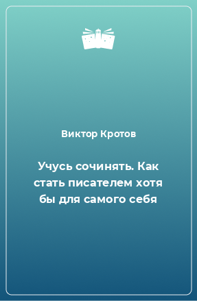 Книга Учусь сочинять. Как стать писателем хотя бы для самого себя