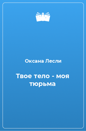 Книга Твое тело - моя тюрьма