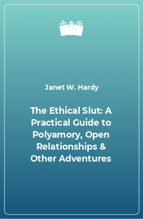 Книга The Ethical Slut: A Practical Guide to Polyamory, Open Relationships & Other Adventures