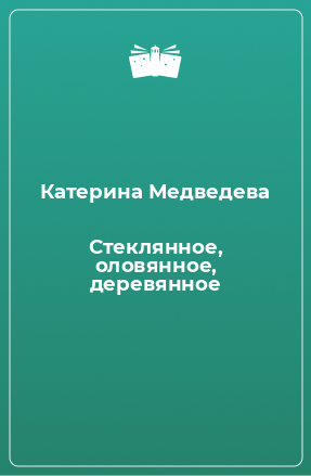 Книга Стеклянное, оловянное, деревянное