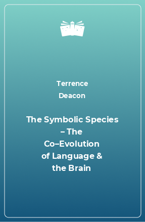 Книга The Symbolic Species – The Co–Evolution of Language & the Brain