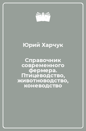 Книга Справочник современного фермера. Птицеводство, животноводство, коневодство