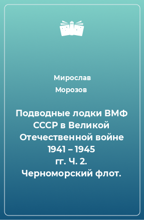 Книга Подводные лодки ВМФ СССР в Великой Отечественной войне 1941 – 1945 гг. Ч. 2. Черноморский флот.
