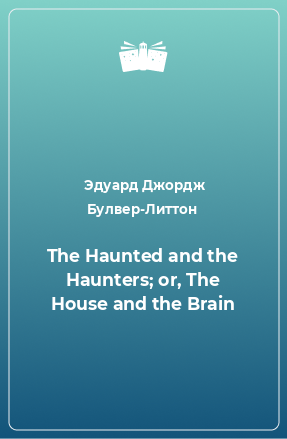 Книга The Haunted and the Haunters; or, The House and the Brain