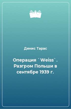 Книга Операция `Weiss`. Разгром Польши в сентябре 1939 г.