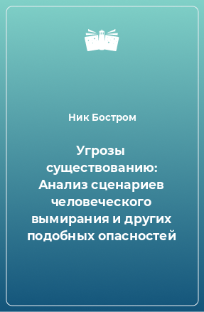 Книга Угрозы существованию: Анализ сценариев человеческого вымирания и других подобных опасностей