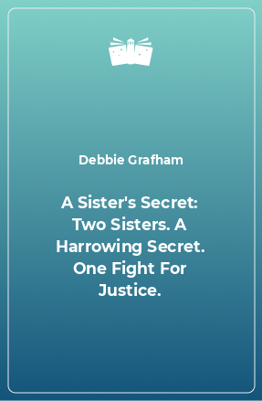 Книга A Sister's Secret: Two Sisters. A Harrowing Secret. One Fight For Justice.