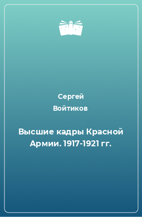 Книга Высшие кадры Красной Армии. 1917-1921 гг.