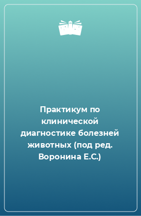 Книга Практикум по клинической диагностике болезней животных (под ред. Воронина Е.С.)