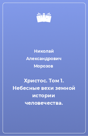 Книга Христос. Том 1. Небесные вехи земной истории человечества.