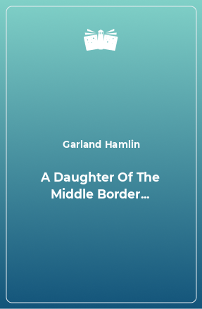 Книга A Daughter Of The Middle Border...