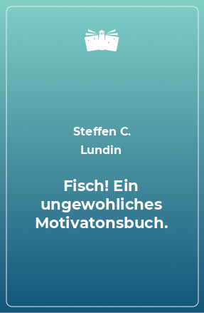 Книга Fisch! Ein ungewohliches Motivatonsbuch.
