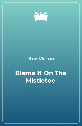 Книга Blame It On The Mistletoe