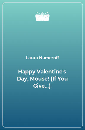 Книга Happy Valentine's Day, Mouse! (If You Give...)