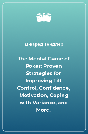 Книга The Mental Game of Poker: Proven Strategies for Improving Tilt Control, Confidence, Motivation, Coping with Variance, and More.