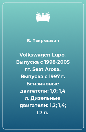 Книга Volkswagen Lupo. Выпуска с 1998-2005 гг. Seat Arosa. Выпуска с 1997 г. Бензиновые двигатели: 1,0; 1,4 л. Дизельные двигатели: 1,2; 1,4; 1,7 л.