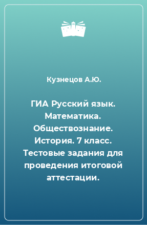 Книга ГИА Русский язык. Математика. Обществознание. История. 7 класс. Тестовые задания для проведения итоговой аттестации.