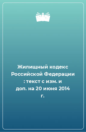 Книга Жилищный кодекс Российской Федерации : текст с изм. и доп. на 20 июня 2014 г.