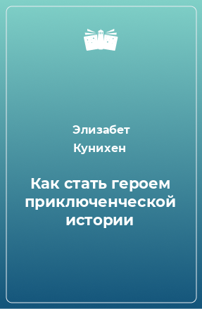 Книга Как стать героем приключенческой истории