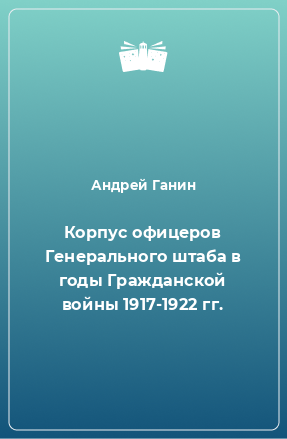 Книга Корпус офицеров Генерального штаба в годы Гражданской войны 1917-1922 гг.