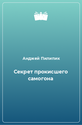 Книга Секрет прокисшего самогона