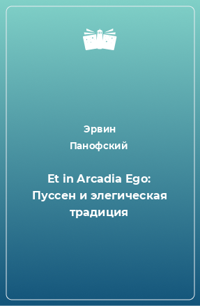 Книга Et in Arcadia Ego: Пуссен и элегическая традиция