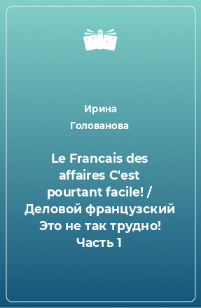 Книга Le Francais des affaires C'est pourtant facile! / Деловой французский Это не так трудно! Часть 1