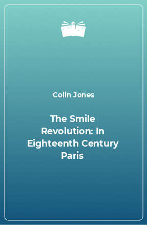 Книга The Smile Revolution: In Eighteenth Century Paris