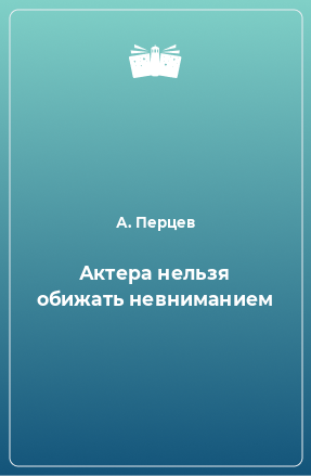 Книга Актера нельзя обижать невниманием