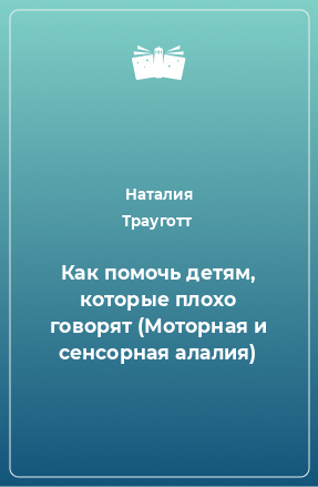 Книга Как помочь детям, которые плохо говорят (Моторная и сенсорная алалия)