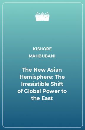 Книга The New Asian Hemisphere: The Irresistible Shift of Global Power to the East