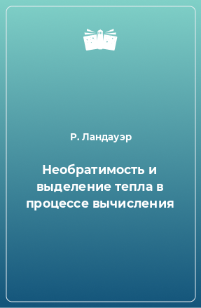 Книга Необратимость и выделение тепла в процессе вычисления