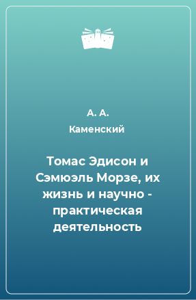 Книга Томас Эдисон и Сэмюэль Морзе, их жизнь и научно - практическая деятельность