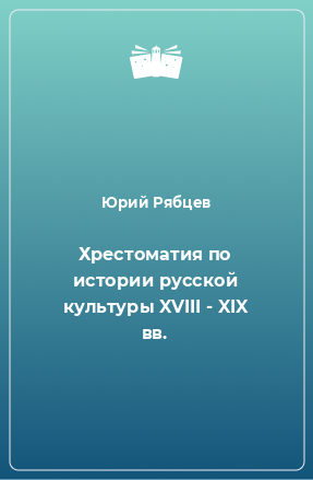 Книга Хрестоматия по истории русской культуры XVIII - XIX вв.