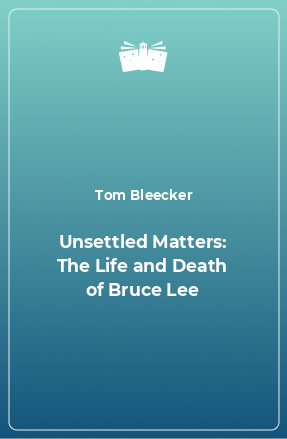 Книга Unsettled Matters: The Life and Death of Bruce Lee