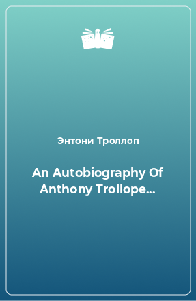 Книга An Autobiography Of Anthony Trollope...
