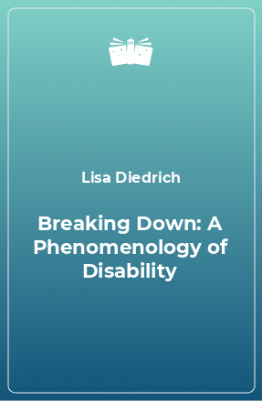 Книга Breaking Down: A Phenomenology of Disability